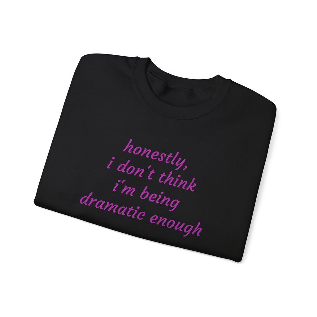 Honestly I Don't Think I'm  Being Dramatic Enough Sweatshirt