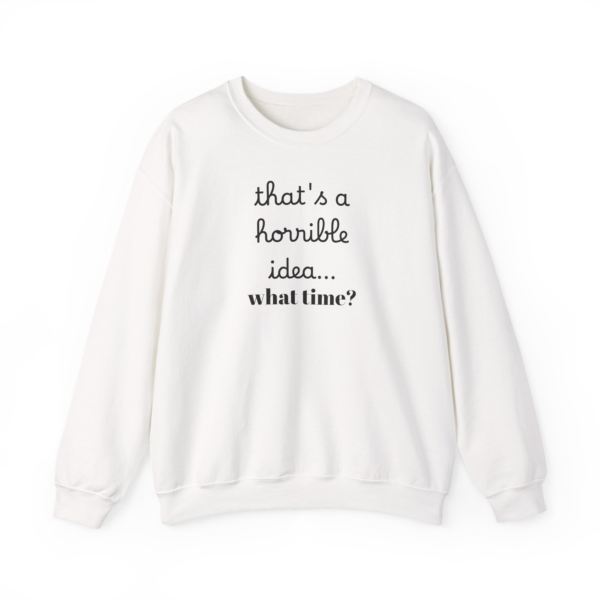 thats a horrible idea what time? Sweatshirt | Funny Quote Crewneck