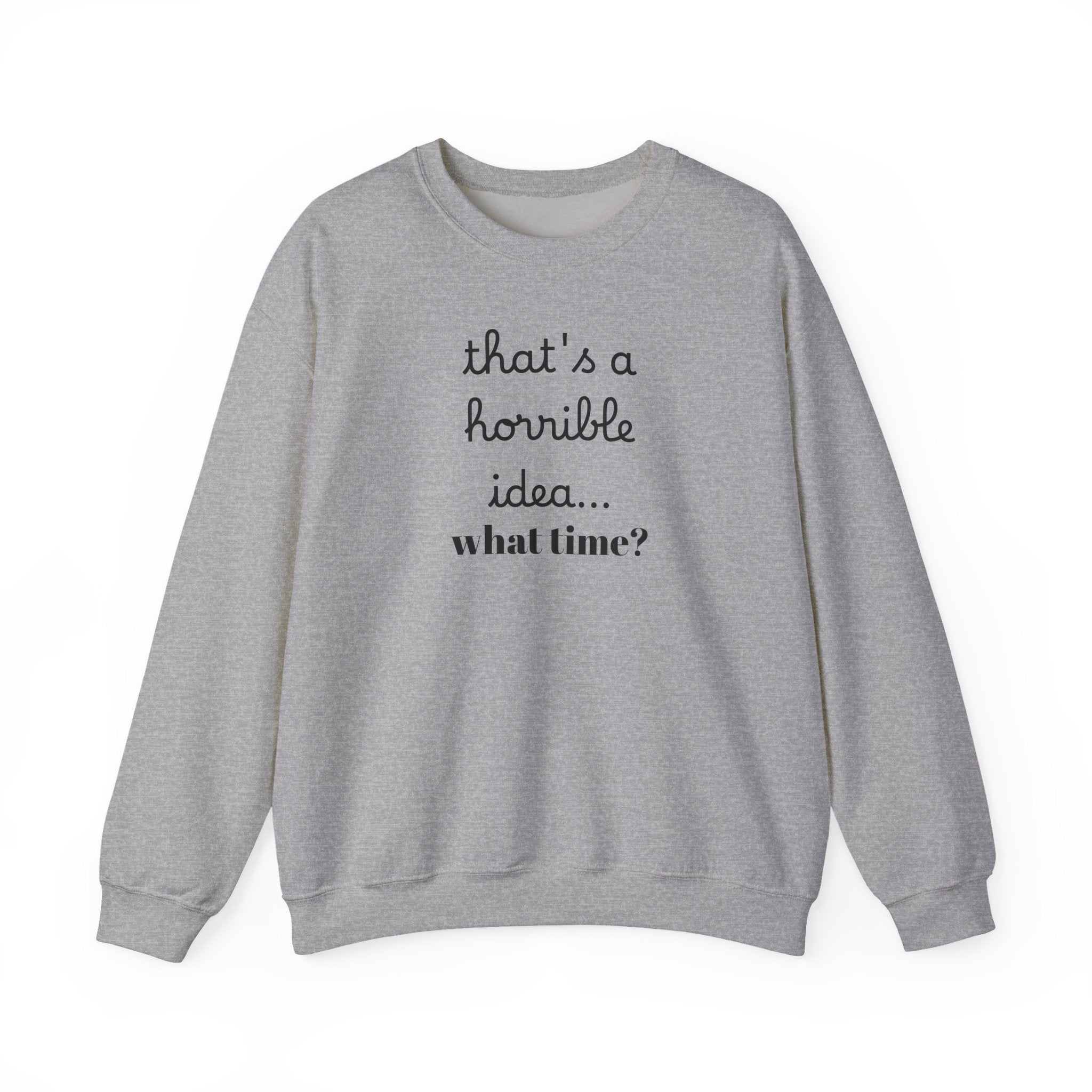 thats a horrible idea what time? Sweatshirt | Funny Quote Crewneck