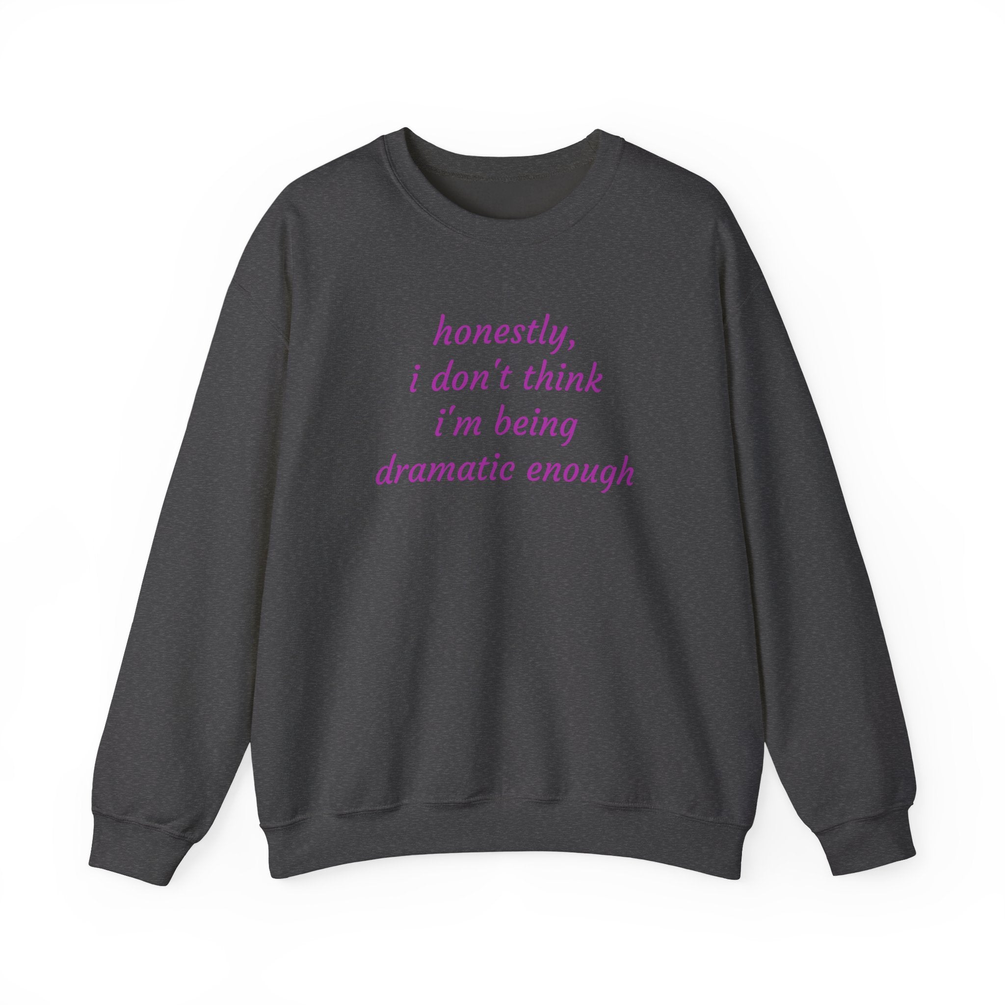 Honestly I Don't Think I'm  Being Dramatic Enough Sweatshirt