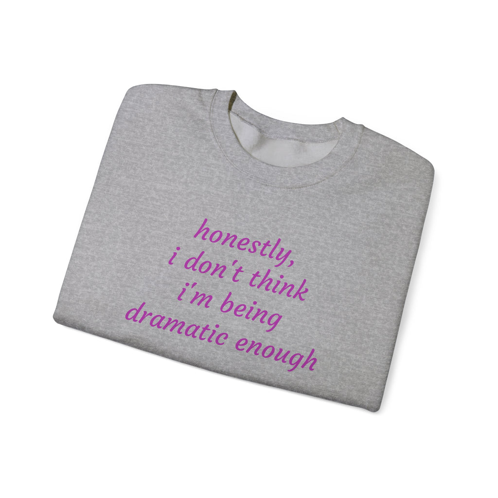 Honestly I Don't Think I'm  Being Dramatic Enough Sweatshirt
