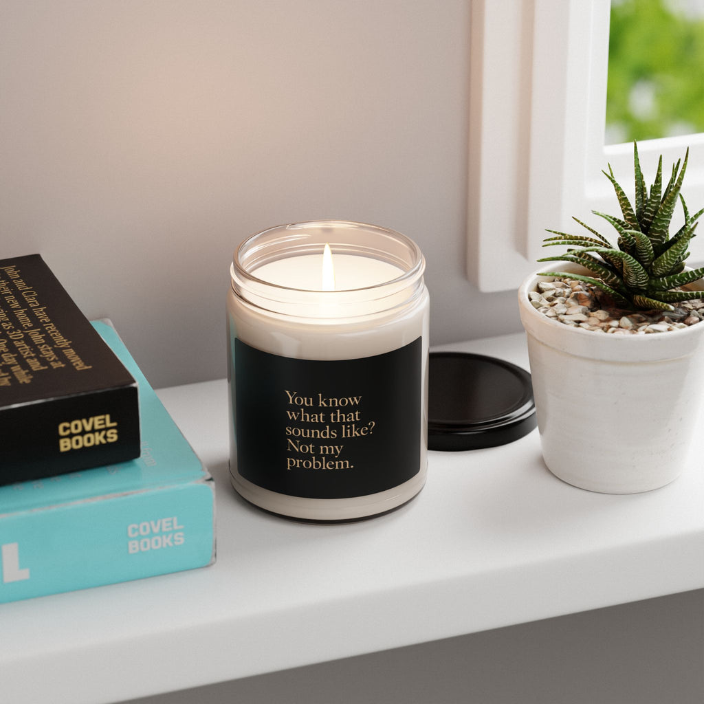 You know what that sounds like? Not my problem Candle | Scented Soy 9oz