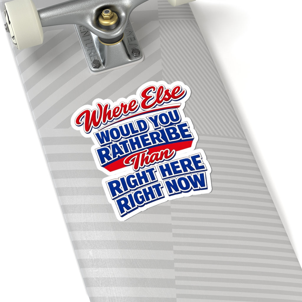 Where Else Would You Rather Be Than Right Here Right Now Sticker