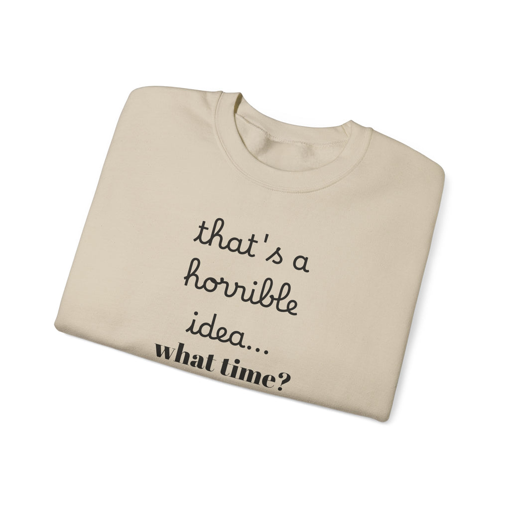 thats a horrible idea what time? Sweatshirt | Funny Quote Crewneck