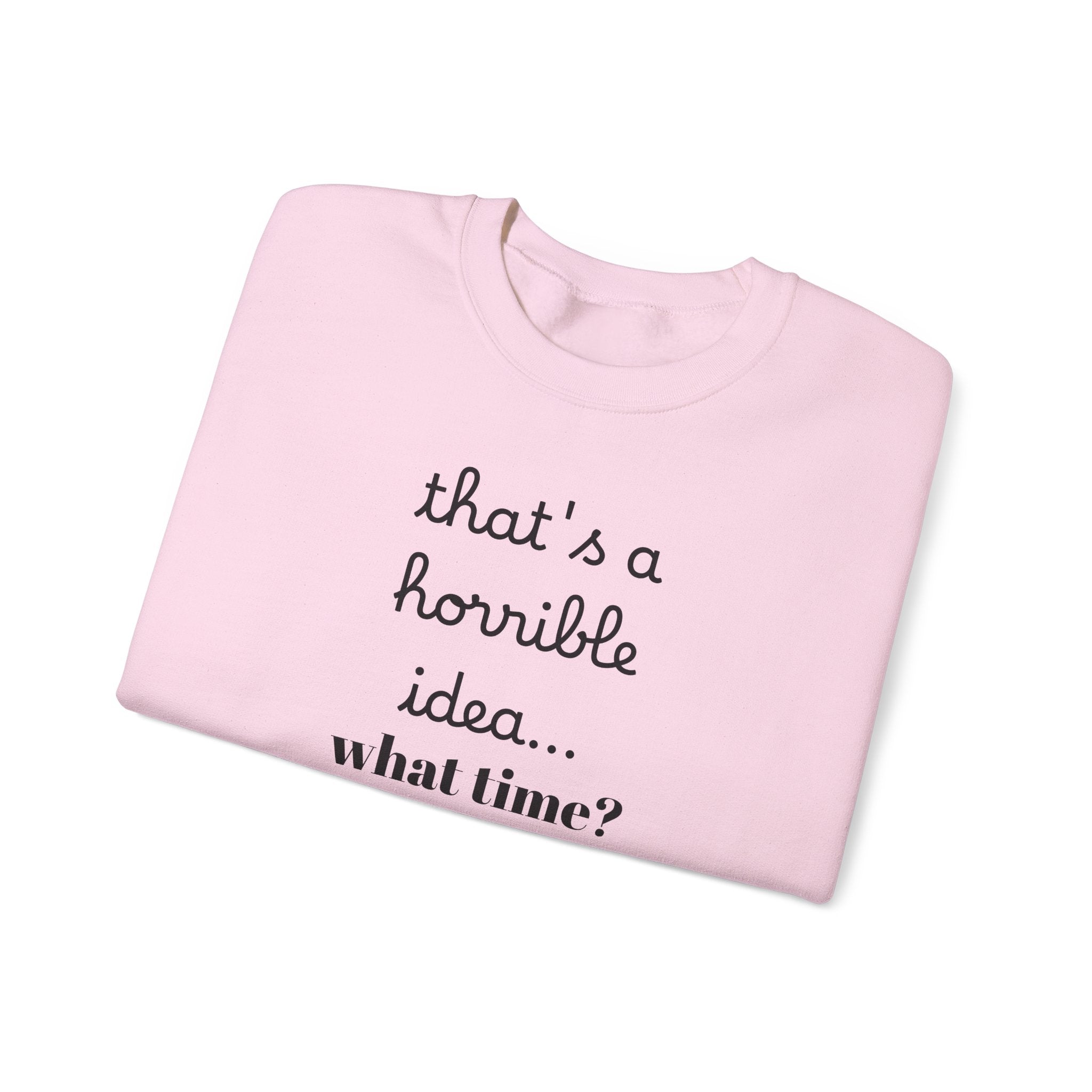 thats a horrible idea what time? Sweatshirt | Funny Quote Crewneck