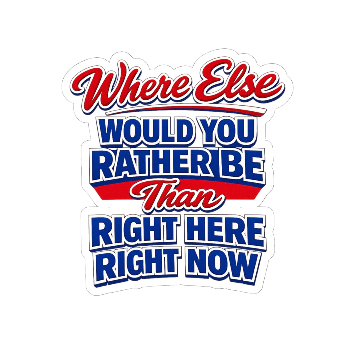 Where Else Would You Rather Be Than Right Here Right Now Sticker