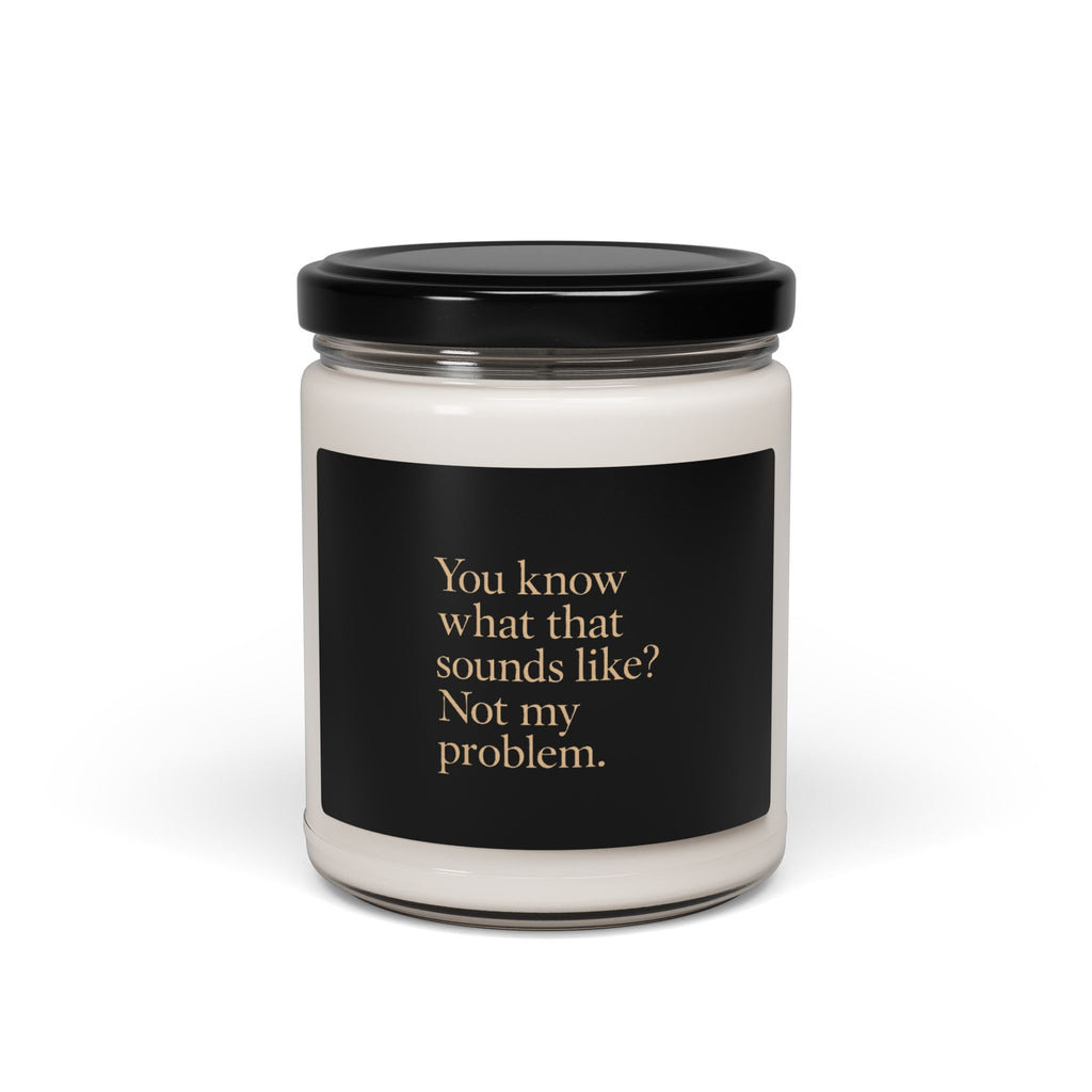 You know what that sounds like? Not my problem Candle | Scented Soy 9oz