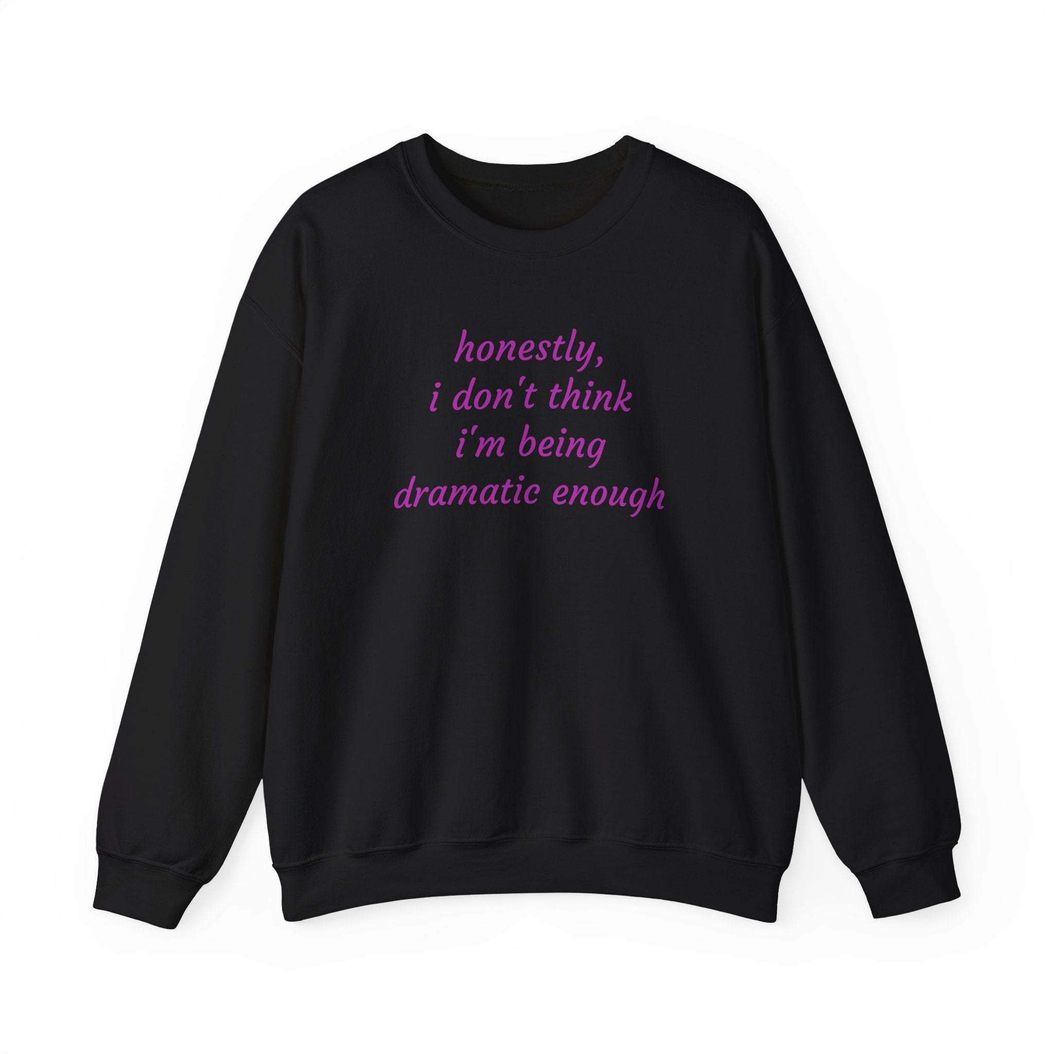 Honestly I Don't Think I'm  Being Dramatic Enough Sweatshirt