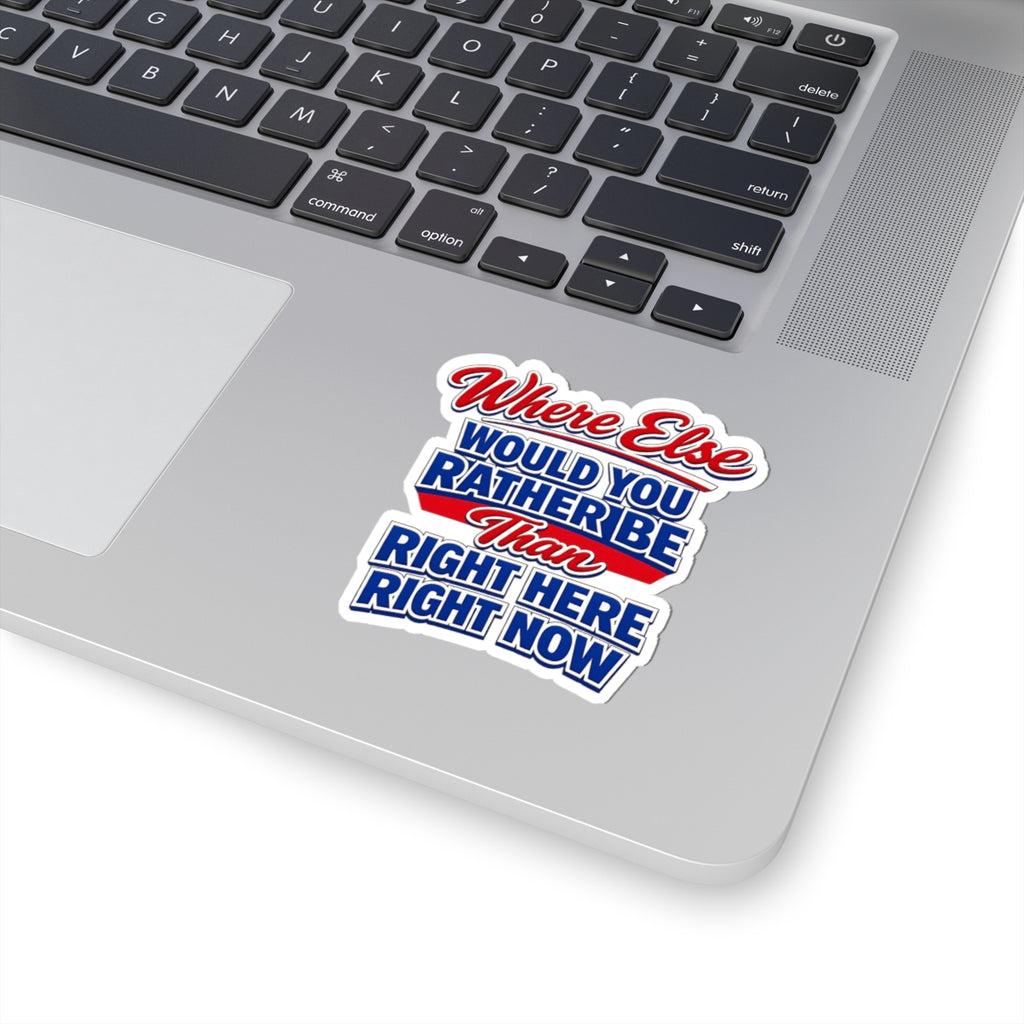 Where Else Would You Rather Be Than Right Here Right Now Sticker