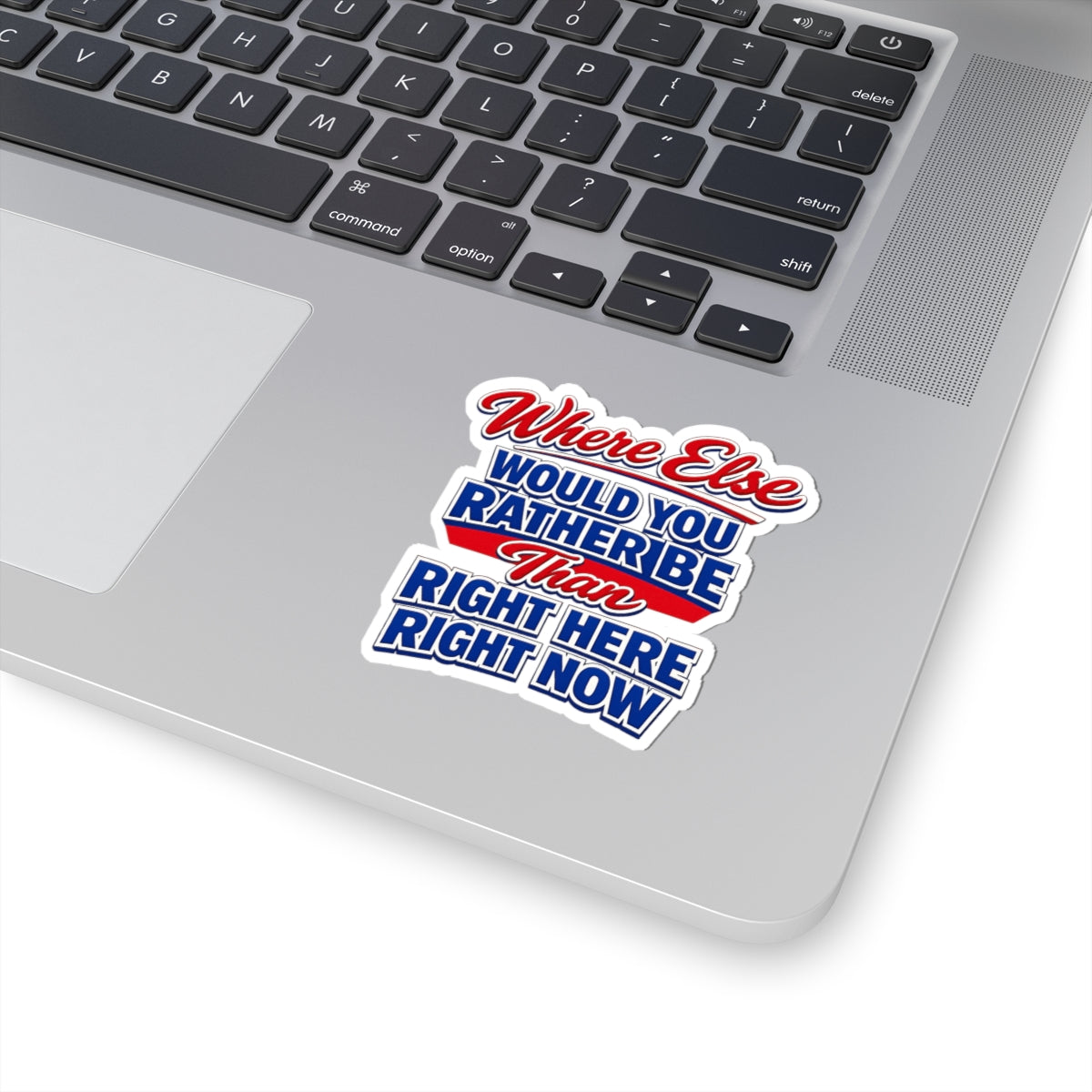 Where Else Would You Rather Be Than Right Here Right Now Sticker
