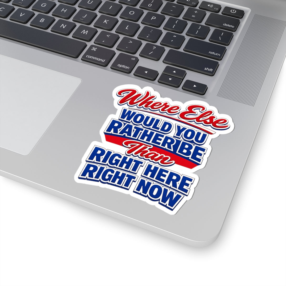 Where Else Would You Rather Be Than Right Here Right Now Sticker