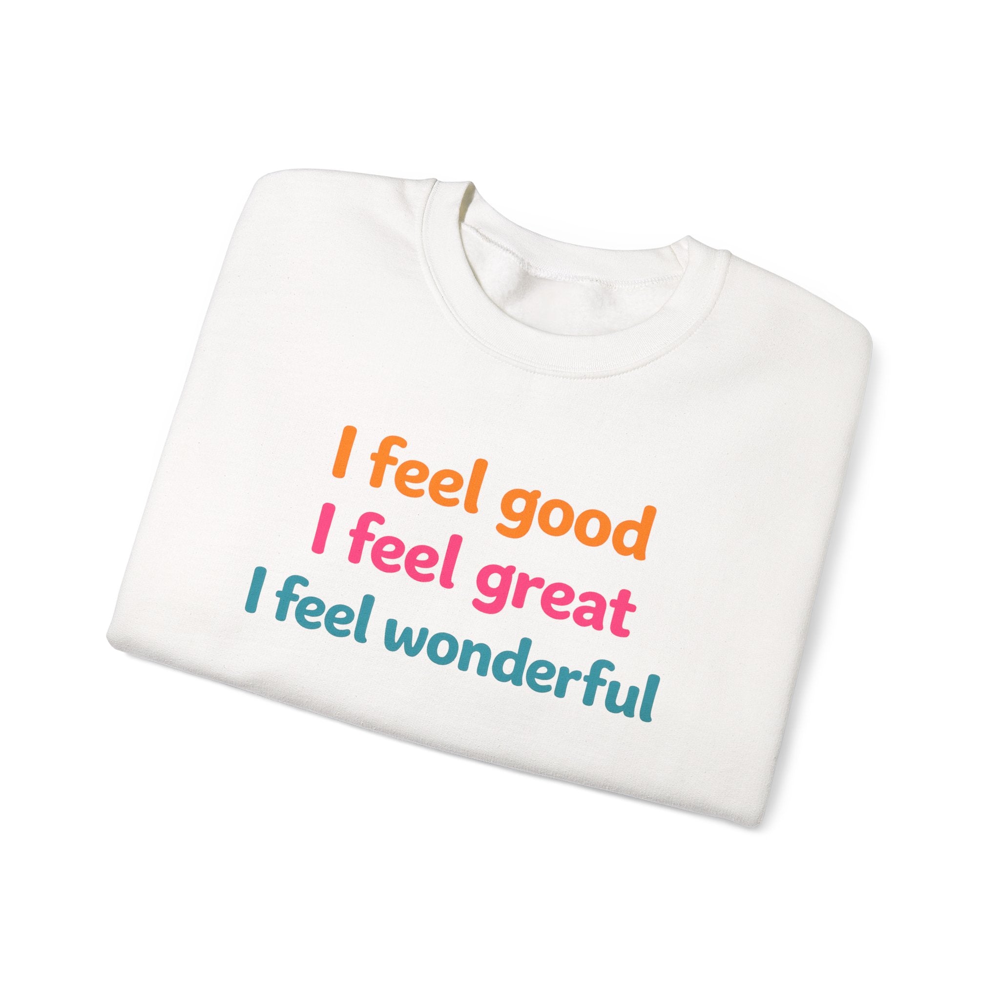 I feel good I feel great I feel wonderful Sweatshirt | Positive Affirmation