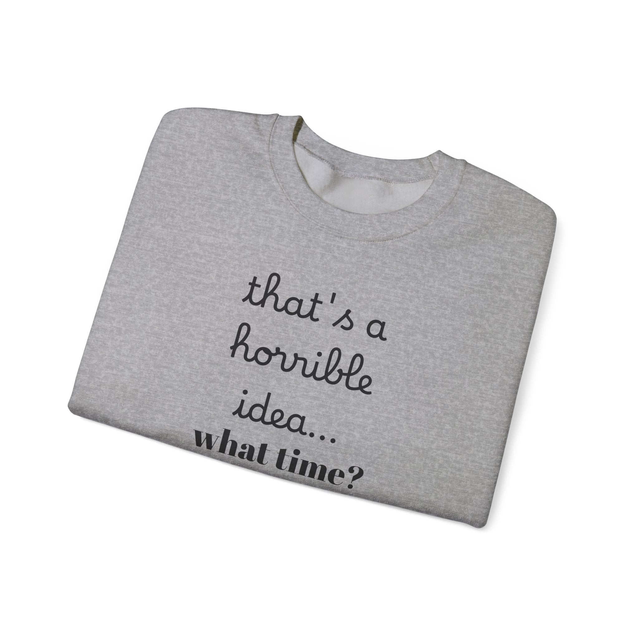 thats a horrible idea what time? Sweatshirt | Funny Quote Crewneck