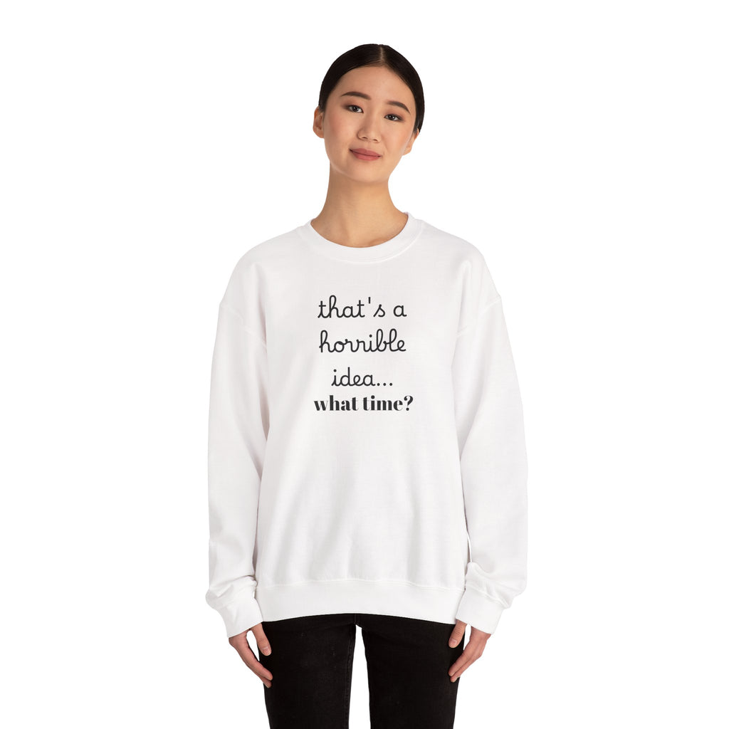 thats a horrible idea what time? Sweatshirt | Funny Quote Crewneck
