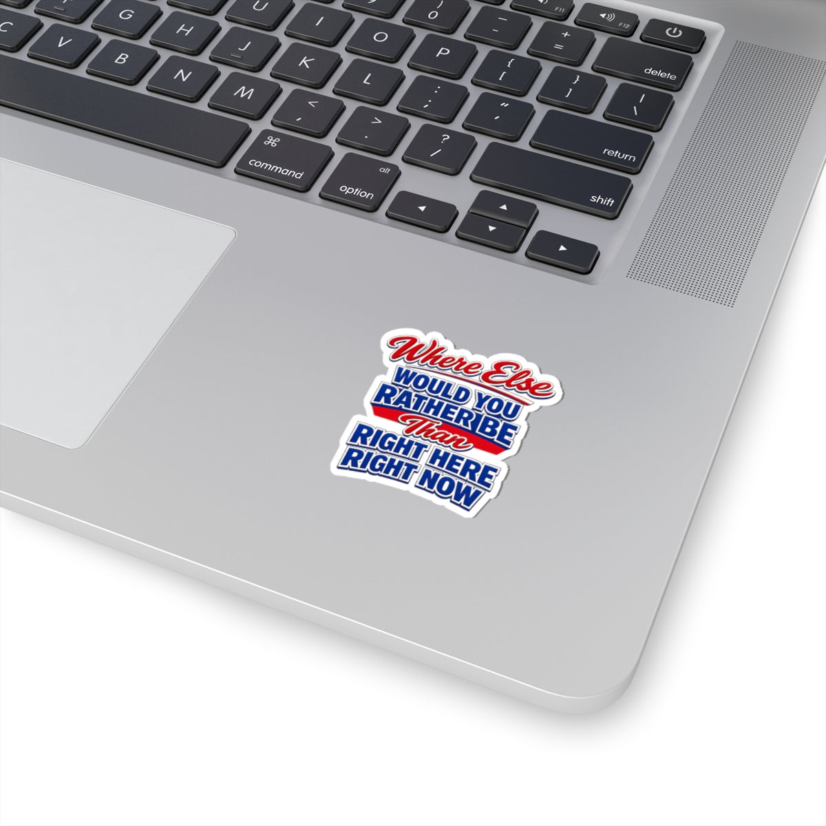 Where Else Would You Rather Be Than Right Here Right Now Sticker