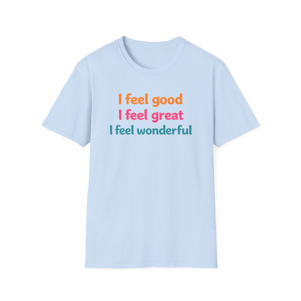 I feel good I feel great I feel wonderful T-Shirt | Positive Affirmation Tee
