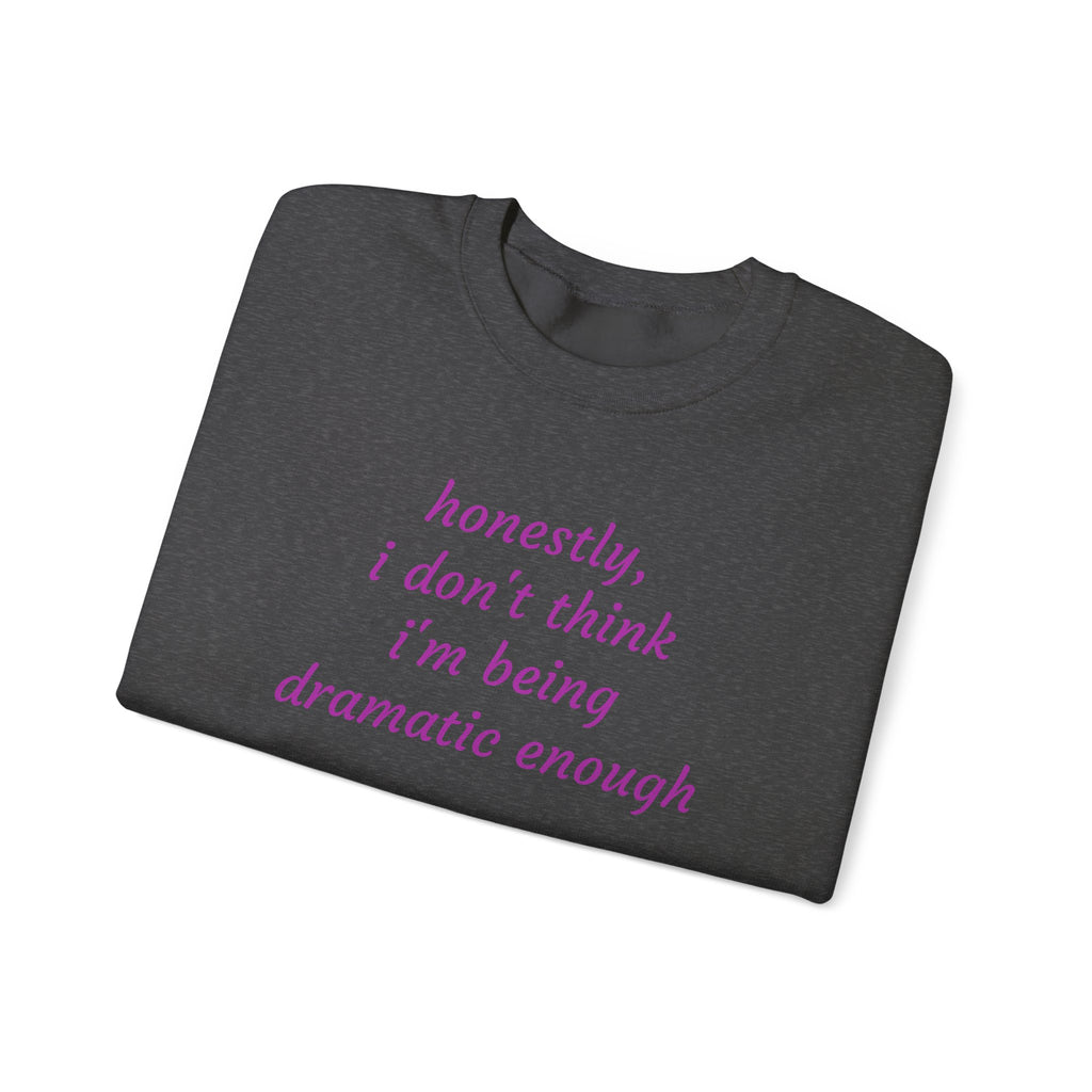 Honestly I Don't Think I'm  Being Dramatic Enough Sweatshirt