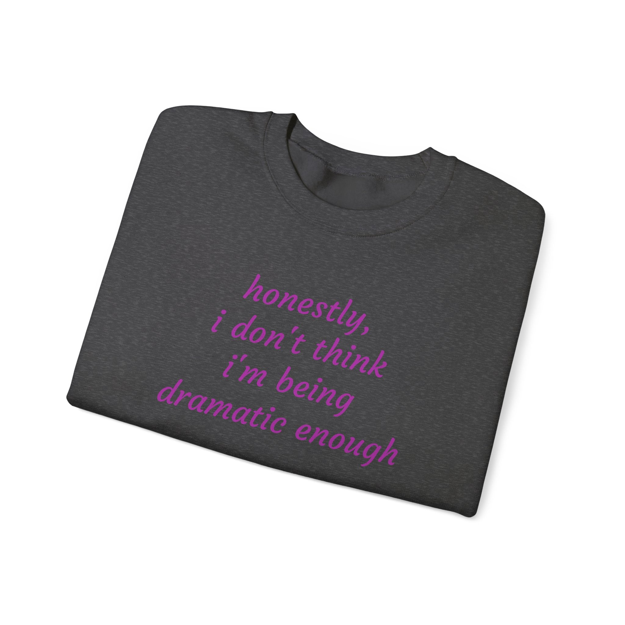 Honestly I Don't Think I'm  Being Dramatic Enough Sweatshirt