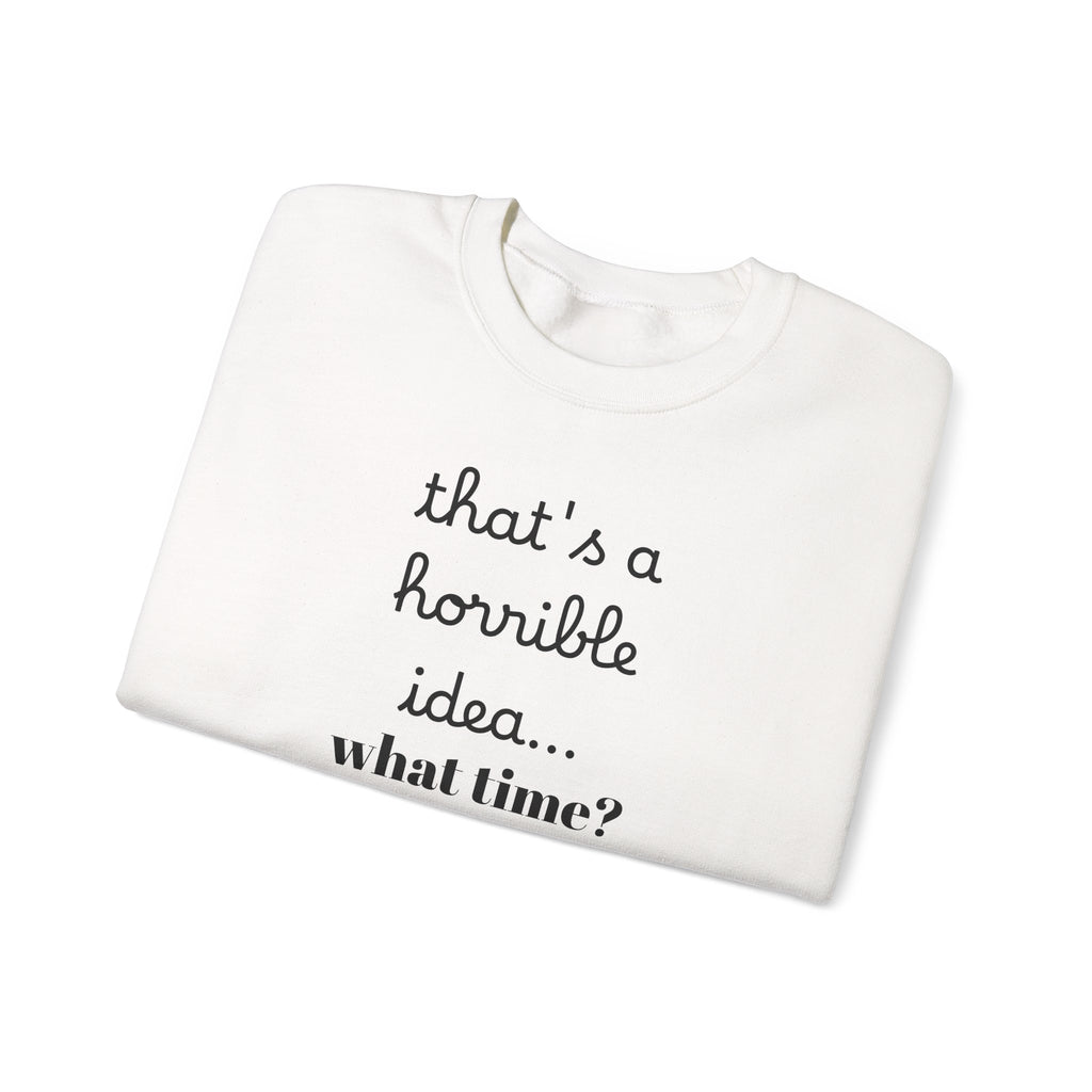 thats a horrible idea what time? Sweatshirt | Funny Quote Crewneck
