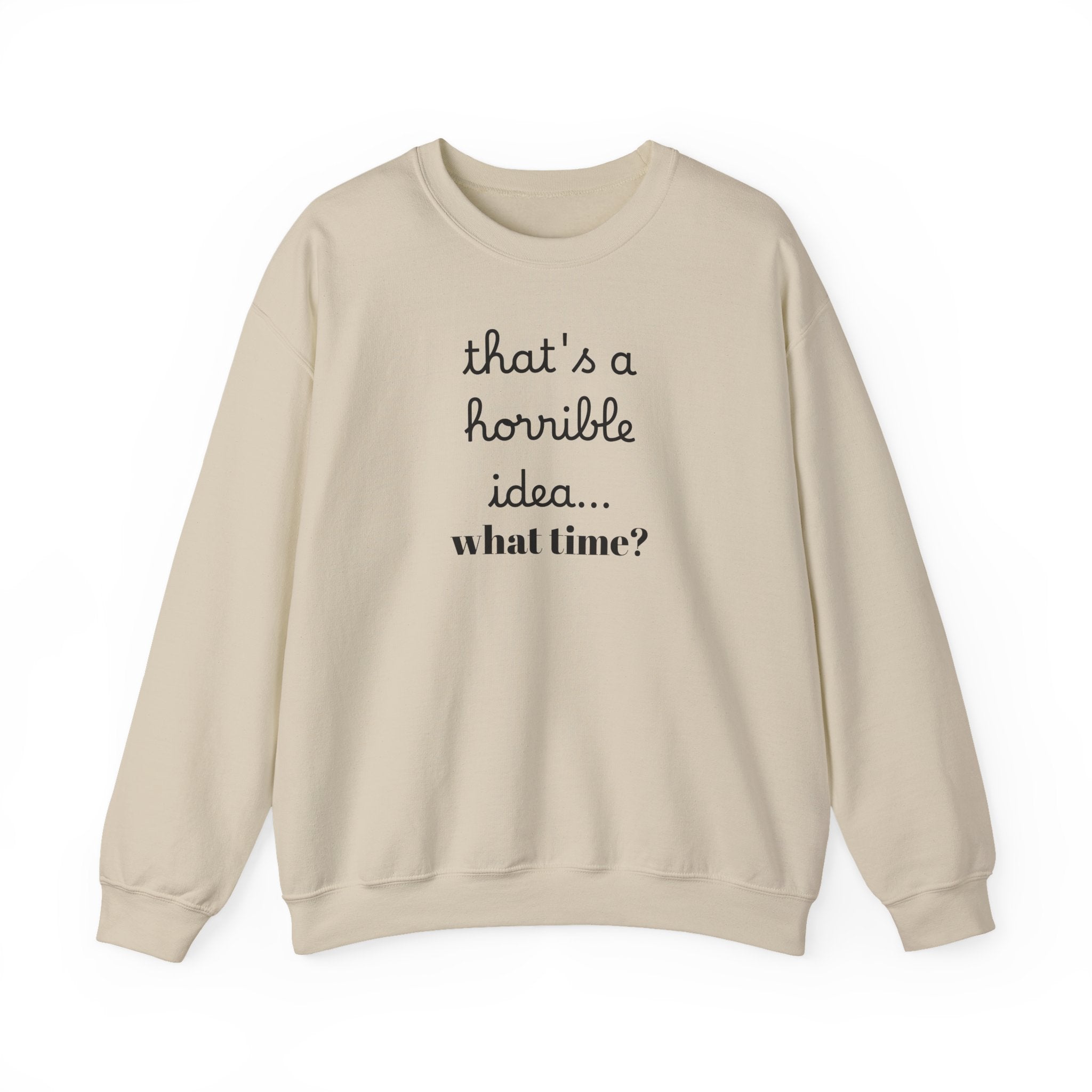 thats a horrible idea what time? Sweatshirt | Funny Quote Crewneck