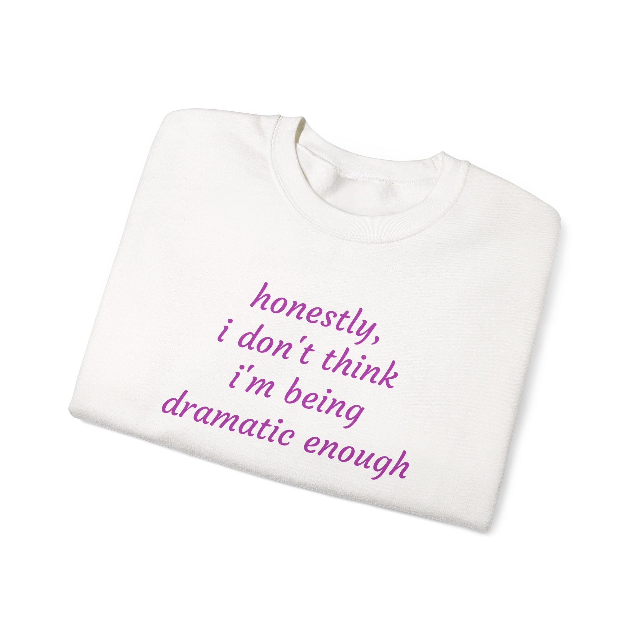 Honestly I Don't Think I'm  Being Dramatic Enough Sweatshirt
